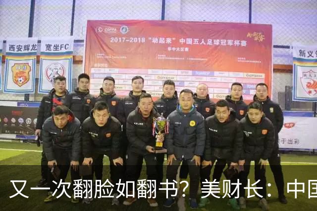 又一次翻脸如翻书？美财长：中国是美最大的经济和军事双重威胁