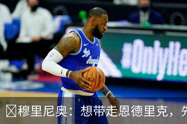 ​穆里尼奥：想带走恩德里克，先过我这一关，罗马总监接招