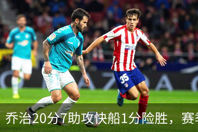 乔治20分7助攻快船1分险胜，赛季场均22.3分2.3抢断