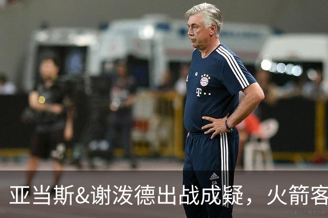 亚当斯&谢泼德出战成疑，火箭客战马刺前场轮换告急