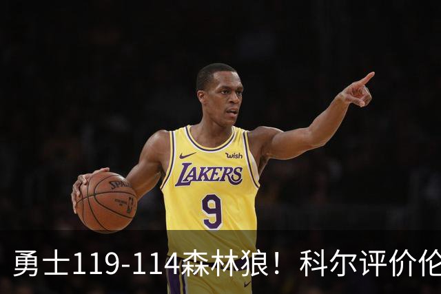 勇士119-114森林狼！科尔评价伦德博格，库里44+8+6力证两大事实