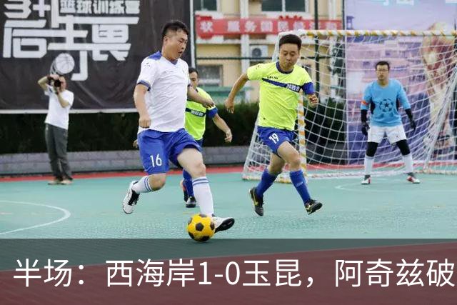 半场：西海岸1-0玉昆，阿奇兹破门，西海岸两球无效