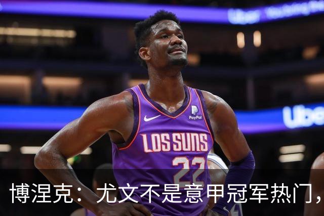 博涅克：尤文不是意甲冠军热门，他们还收回了我的星章