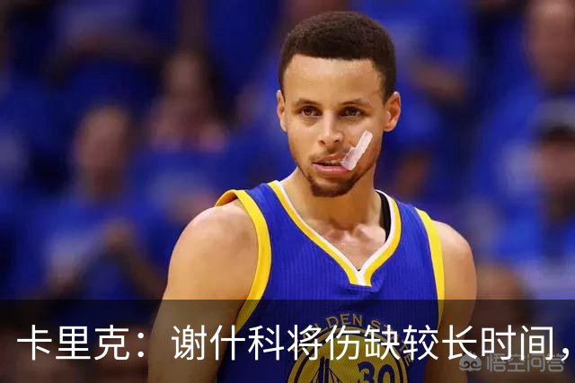 卡里克：谢什科将伤缺较长时间，具体复出时间尚未确定
