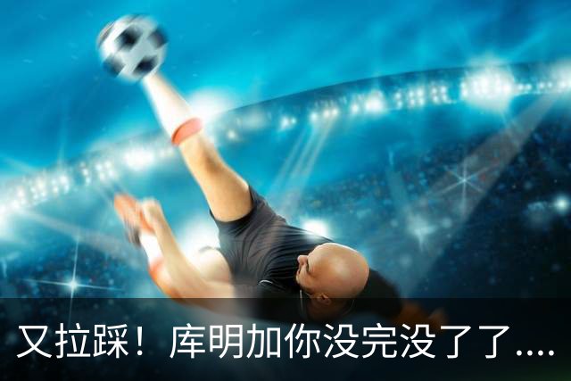 又拉踩！库明加你没完没了了....