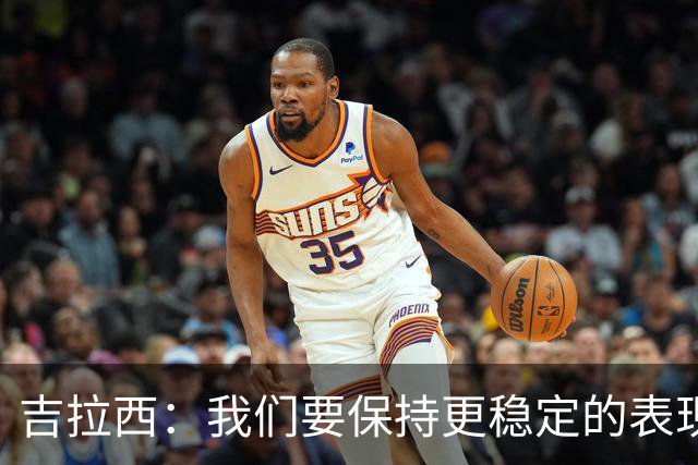 吉拉西：我们要保持更稳定的表现，我的进球归功于全队