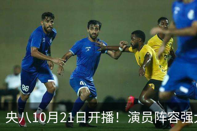 央八10月21日开播！演员阵容强大！预约突破100万