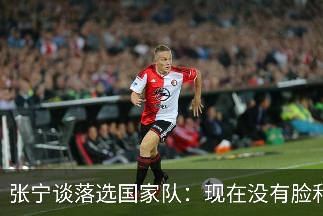 张宁谈落选国家队：现在没有脸和能力代表国家