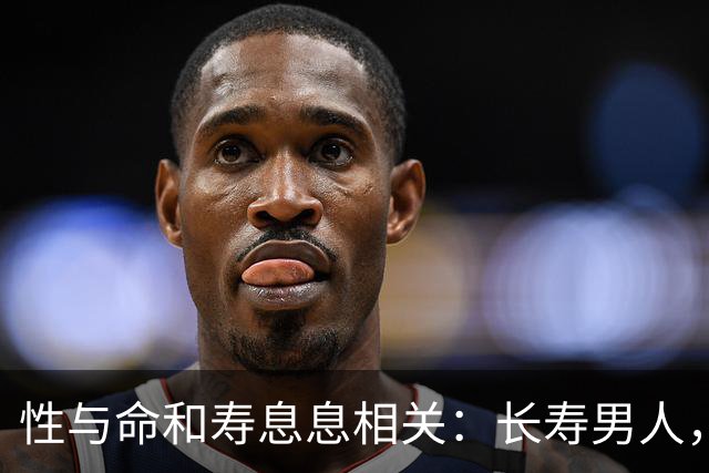 性与命和寿息息相关：长寿男人，一般有这6个特征