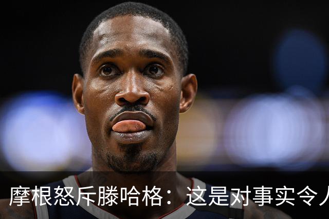 摩根怒斥滕哈格：这是对事实令人作呕的歪曲