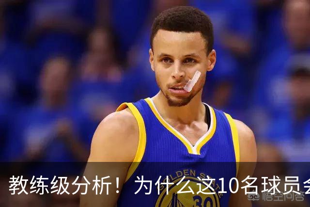 教练级分析！为什么这10名球员会在下赛季迎来爆发？