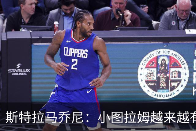 斯特拉马乔尼：小图拉姆越来越有领袖气质，目前状态非常出色