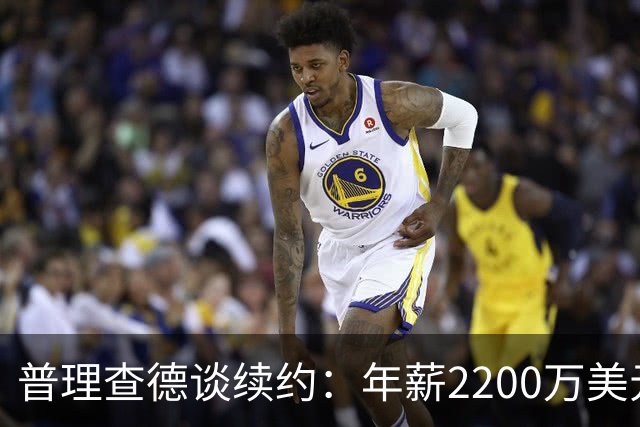 普理查德谈续约：年薪2200万美元是一笔巨款 但要始终保持饥饿感