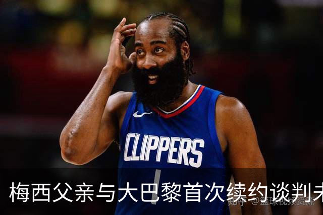 梅西父亲与大巴黎首次续约谈判未能达成协议