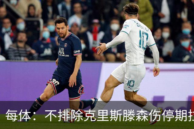 每体：不排除克里斯滕森伤停期拉长至两个月，也有可能提前回归