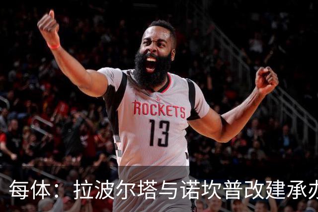 每体：拉波尔塔与诺坎普改建承办商高层会面，希望尽快完成工程