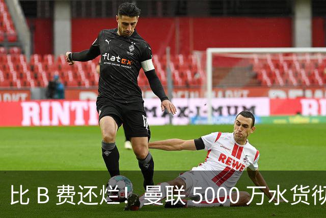 比 B 费还烂！曼联 5000 万水货彻底现形！这笔堪比滕哈格时代
