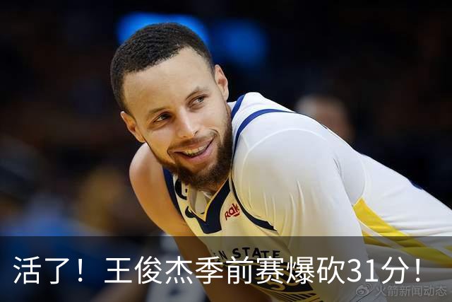 活了！王俊杰季前赛爆砍31分！