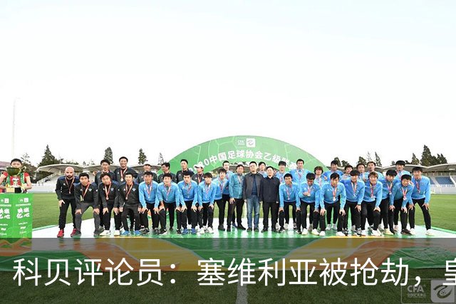 科贝评论员：塞维利亚被抢劫，皇马是从判罚中获益最多的球队