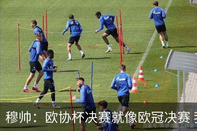 穆帅：欧协杯决赛就像欧冠决赛 我不是为自己