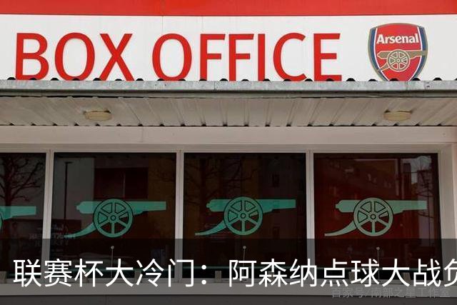 联赛杯大冷门：阿森纳点球大战负于英乙球队，爆冷止步第四轮