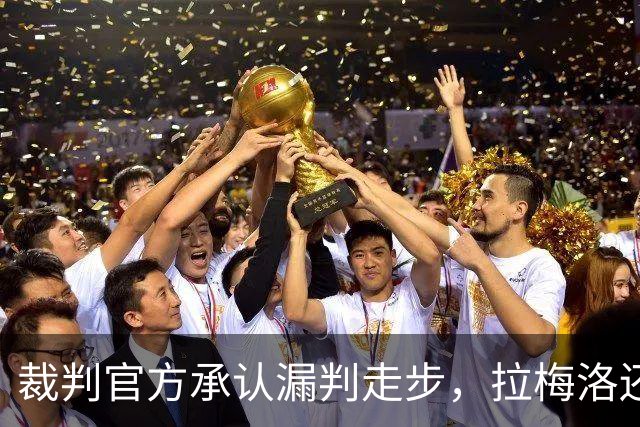 裁判官方承认漏判走步，拉梅洛还嘴硬：球在带路