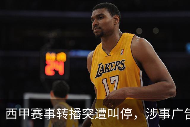 西甲赛事转播突遭叫停，涉事广告同步下架，处理力度超出常规
