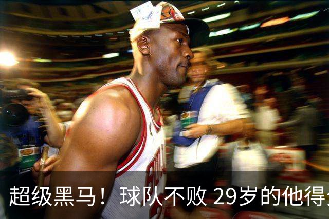 超级黑马！球队不败 29岁的他得分榜前三