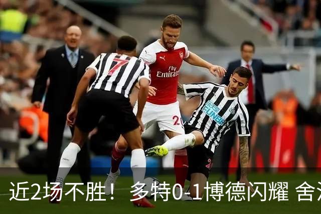 近2场不胜！多特0-1博德闪耀 舍沃尔德制胜科贝尔神扑难救主
