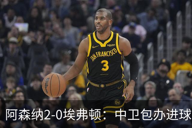 阿森纳2-0埃弗顿：中卫包办进球，争冠底气足