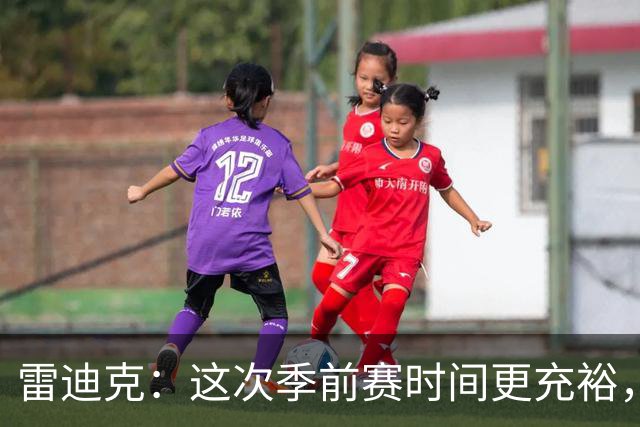 雷迪克：这次季前赛时间更充裕，同一战术已练到第三遍