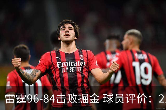雷霆96-84击败掘金 球员评价：2人优秀，6人及格，3人低迷
