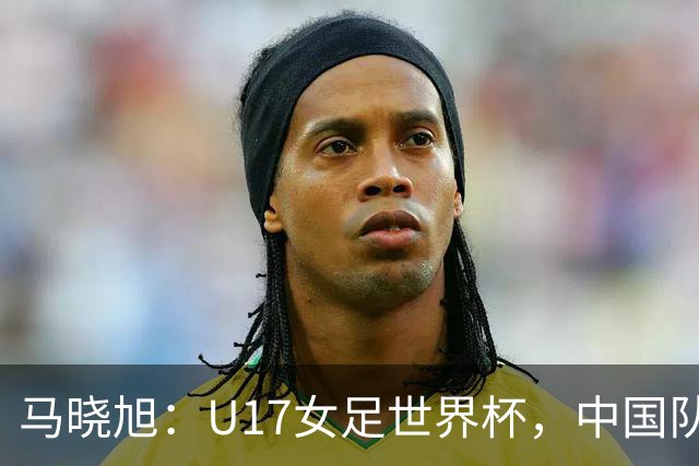 马晓旭：U17女足世界杯，中国队准备好了