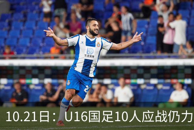 10.21日：U16国足10人应战仍力克阿曼，两战积6分暂列小组第一，出线形势大好