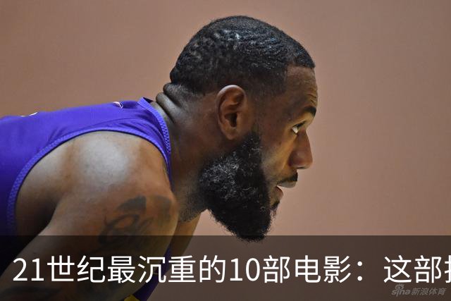 21世纪最沉重的10部电影：这部排第一，看完再不想看第二遍