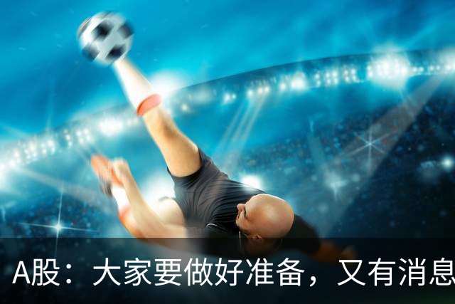 A股：大家要做好准备，又有消息来临，明天还有更大级别的行情？
