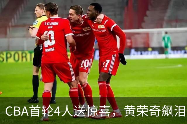CBA首轮4人送惊喜，黄荣奇飙泪上榜，胡金秋4人严重低迷