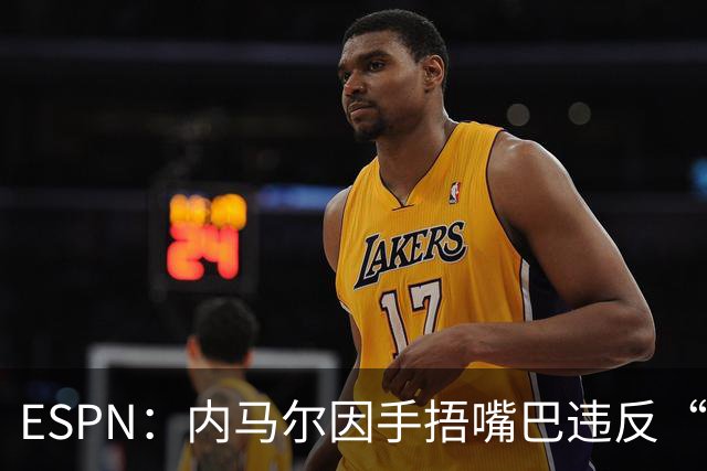 ESPN：内马尔因手捂嘴巴违反“维尼修斯条款”，被禁赛两场